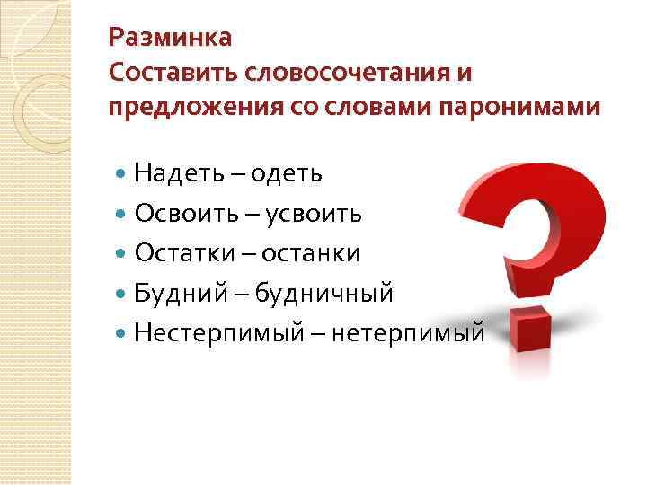 Разминка Составить словосочетания и предложения со словами паронимами Надеть – одеть Освоить – усвоить