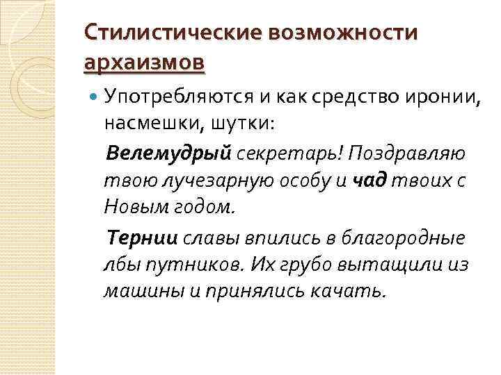 Стилистические возможности архаизмов Употребляются и как средство иронии, насмешки, шутки: Велемудрый секретарь! Поздравляю твою