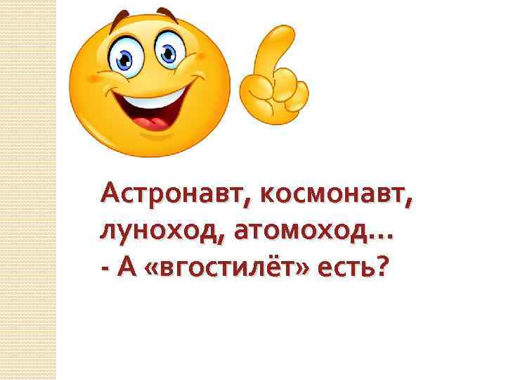 Астронавт, космонавт, луноход, атомоход… - А «вгостилёт» есть? 