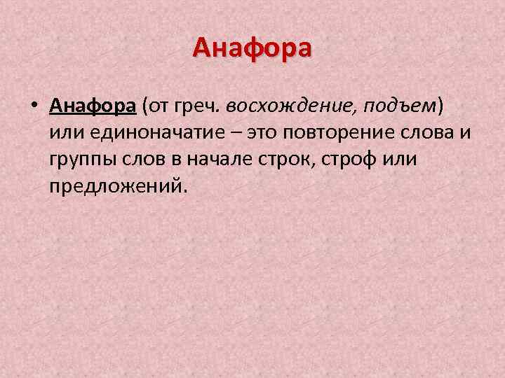 Анафора • Анафора (от греч. восхождение, подъем) или единоначатие – это повторение слова и