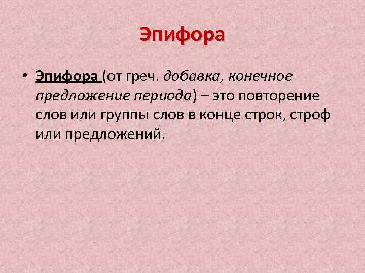 Эпифора • Эпифора (от греч. добавка, конечное предложение периода) – это повторение слов или