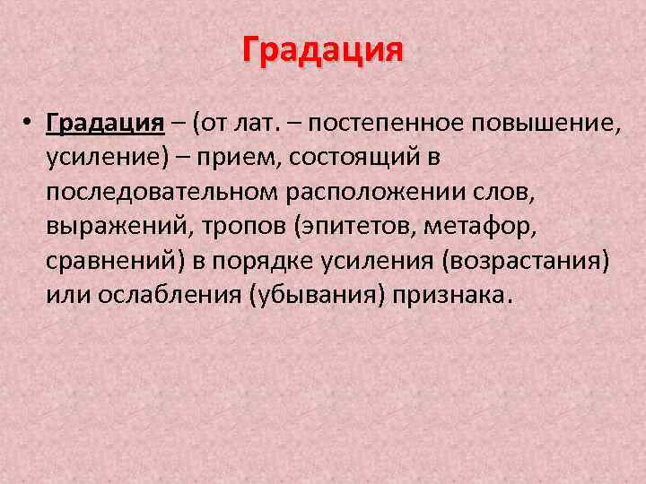 Градация • Градация – (от лат. – постепенное повышение, усиление) – прием, состоящий в