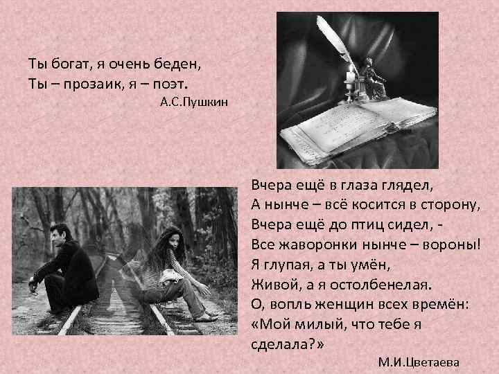 Ты богат, я очень беден, Ты – прозаик, я – поэт. А. С. Пушкин