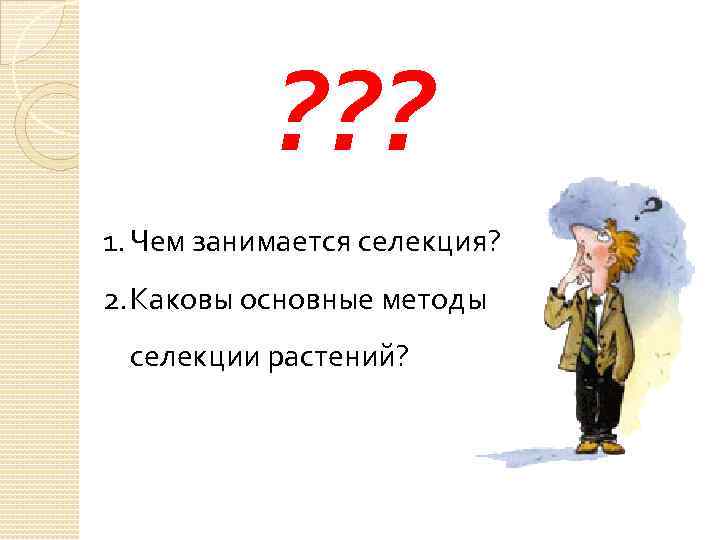 ? ? ? 1. Чем занимается селекция? 2. Каковы основные методы селекции растений? 