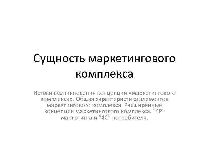 Сущность маркетингового комплекса Истоки возникновения концепции «маркетингового комплекса» . Общая характеристика элементов маркетингового комплекса.