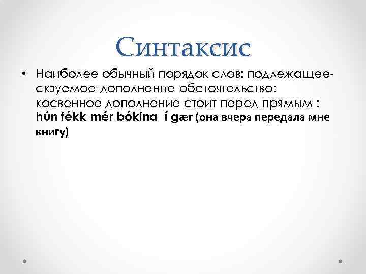 Синтаксис • Наиболее обычный порядок слов: подлежащеескзуемое-дополнение-обстоятельство; косвенное дополнение стоит перед прямым : hún