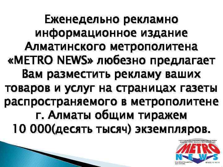 Еженедельно рекламно информационное издание Алматинского метрополитена «METRO NEWS» любезно предлагает Вам разместить рекламу ваших