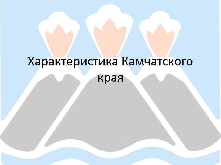 Характеристика Камчатского края 