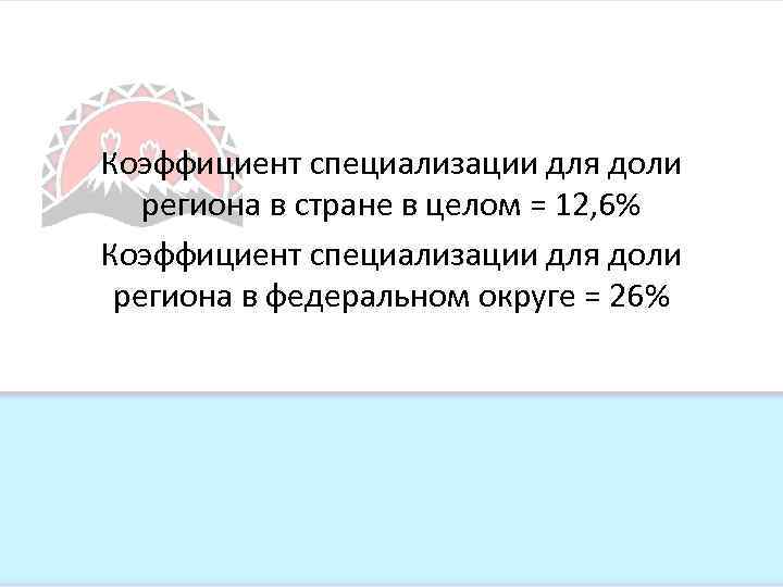 Коэффициент специализации для доли региона в стране в целом = 12, 6% Коэффициент специализации
