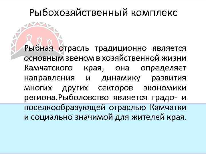 Рыбохозяйственный комплекс Рыбная отрасль традиционно является основным звеном в хозяйственной жизни Камчатского края, она