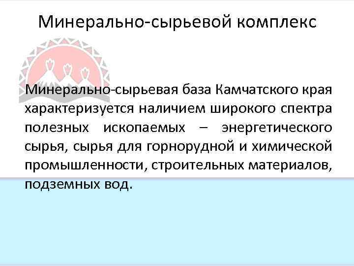Минерально-сырьевой комплекс Минерально-сырьевая база Камчатского края характеризуется наличием широкого спектра полезных ископаемых – энергетического