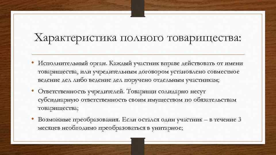 Характеристика полного товарищества: • Исполнительный орган. Каждый участник вправе действовать от имени товарищества, или