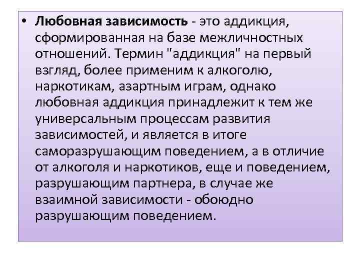  • Любовная зависимость - это аддикция, сформированная на базе межличностных отношений. Термин "аддикция"