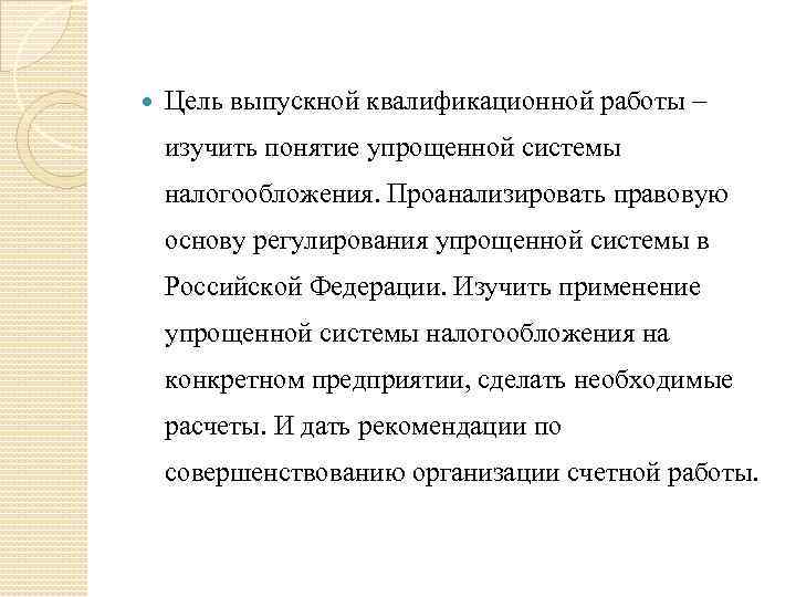  Цель выпускной квалификационной работы – изучить понятие упрощенной системы налогообложения. Проанализировать правовую основу