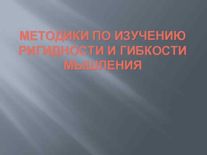 МЕТОДИКИ ПО ИЗУЧЕНИЮ РИГИДНОСТИ И ГИБКОСТИ МЫШЛЕНИЯ 