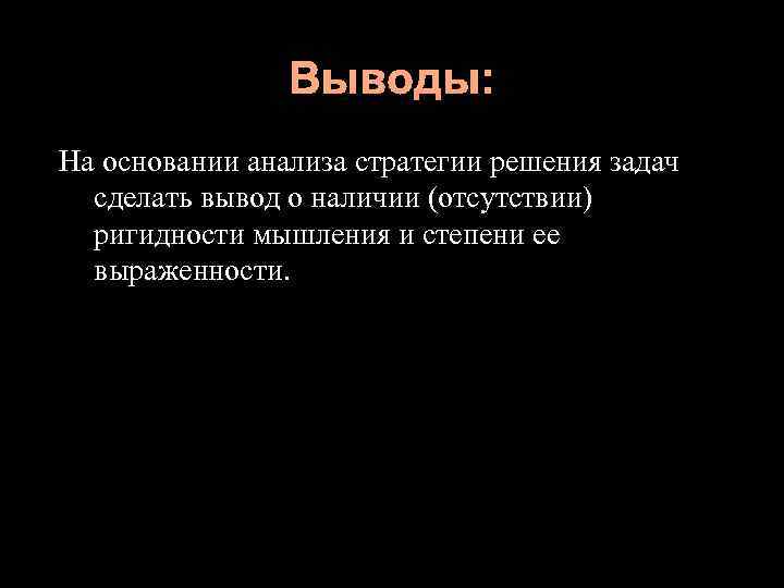 Выводы: На основании анализа стратегии решения задач сделать вывод о наличии (отсутствии) ригидности мышления