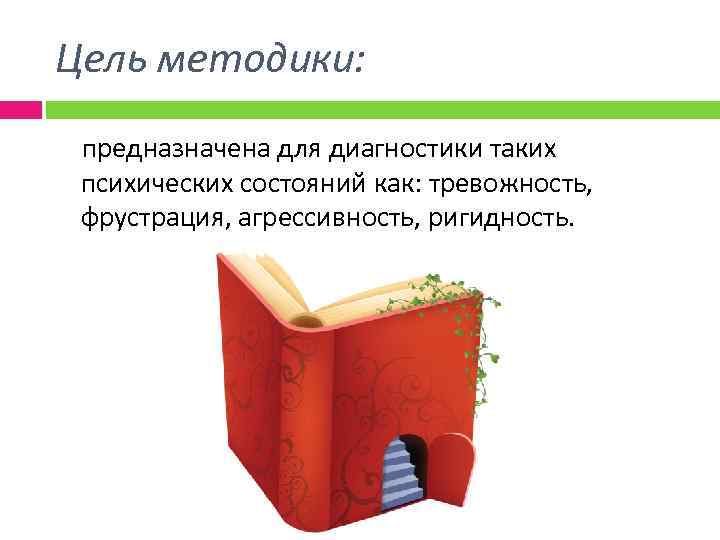 Цель методики: предназначена для диагностики таких психических состояний как: тревожность, фрустрация, агрессивность, ригидность. 