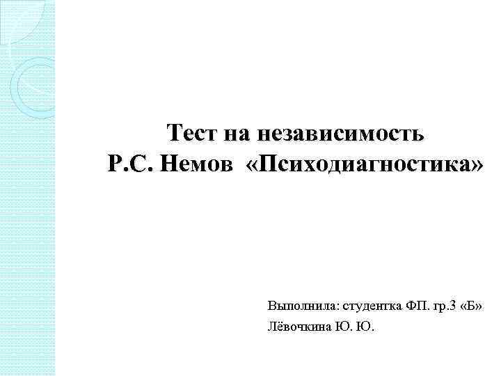 Тест на независимость Р. С. Немов «Психодиагностика» Выполнила: студентка ФП. гр. 3 «Б» Лёвочкина