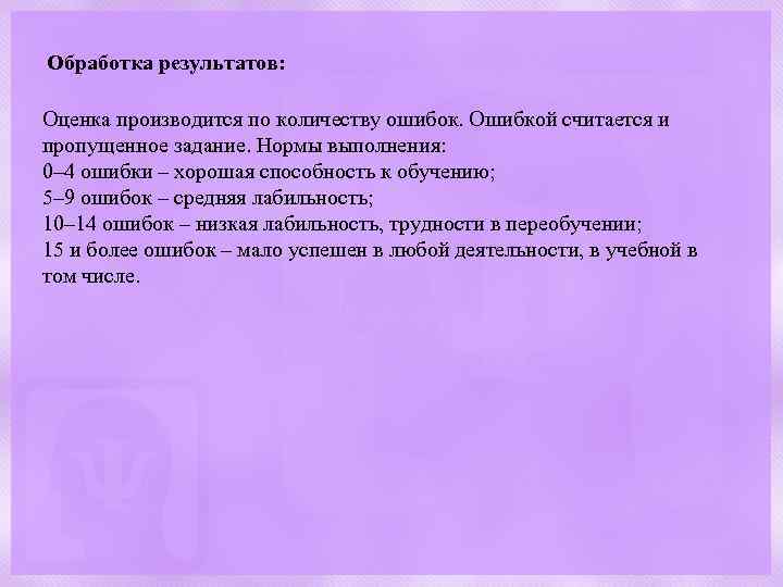 Обработка результатов: Оценка производится по количеству ошибок. Ошибкой считается и пропущенное задание. Нормы выполнения:
