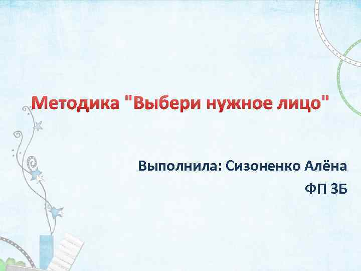 Методика "Выбери нужное лицо" Выполнила: Сизоненко Алёна ФП 3 Б 