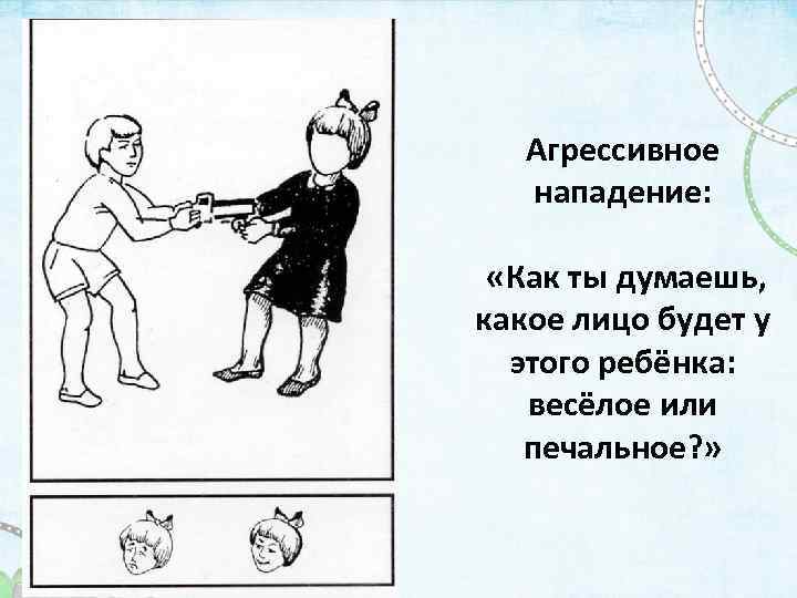 Агрессивное нападение: «Как ты думаешь, какое лицо будет у этого ребёнка: весёлое или печальное?