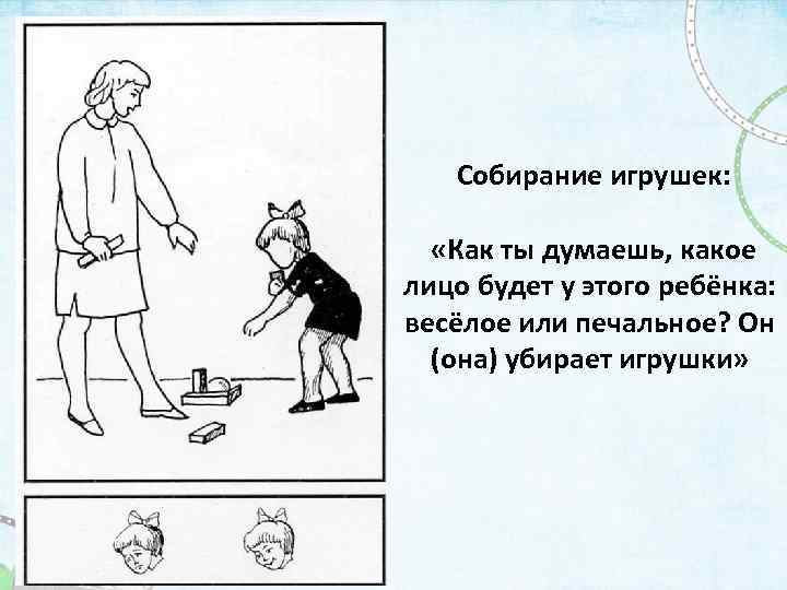  Собирание игрушек: «Как ты думаешь, какое лицо будет у этого ребёнка: весёлое или