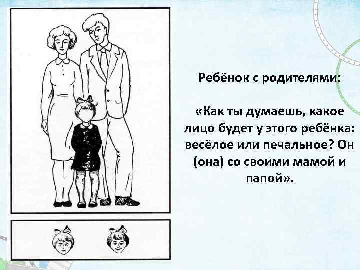 Ребёнок с родителями: «Как ты думаешь, какое лицо будет у этого ребёнка: весёлое или