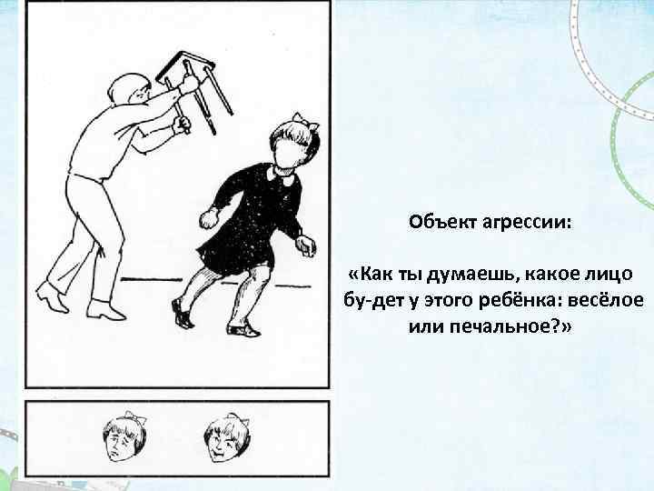 Объект агрессии: «Как ты думаешь, какое лицо бу дет у этого ребёнка: весёлое или