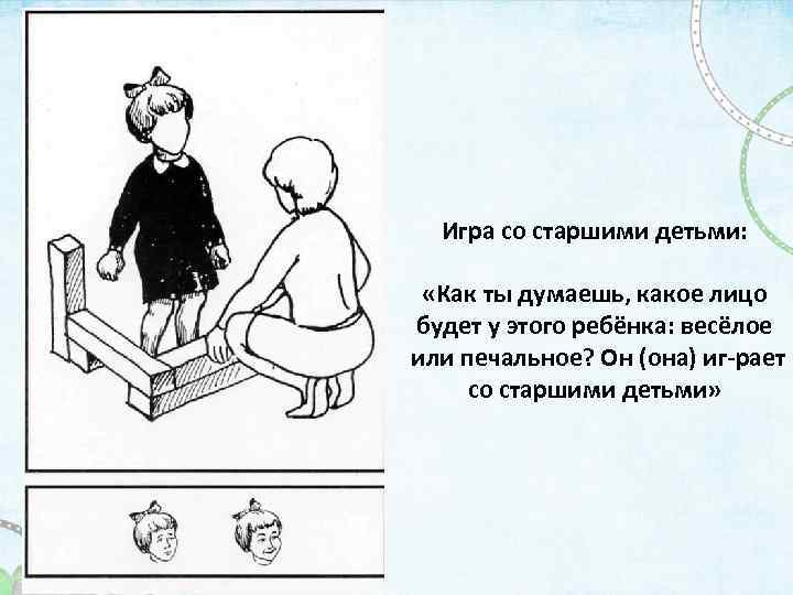 Игра со старшими детьми: «Как ты думаешь, какое лицо будет у этого ребёнка: весёлое