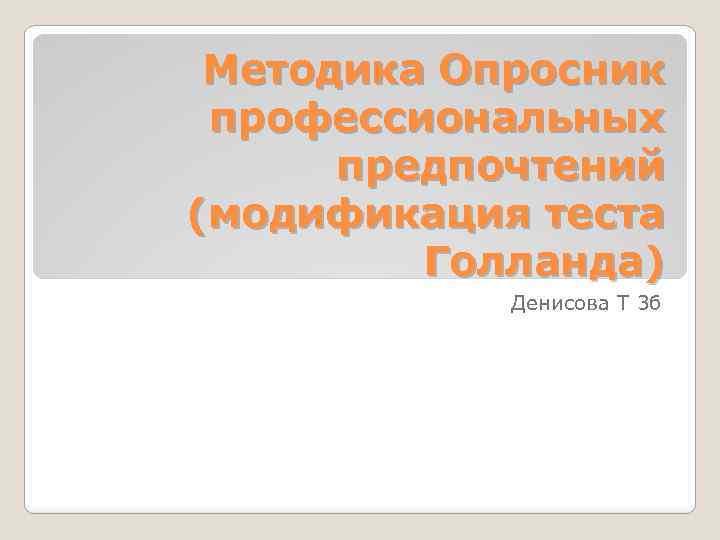 Методика Опросник профессиональных предпочтений (модификация теста Голланда) Денисова Т 3 б 