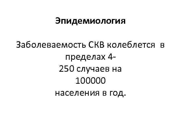 Эпидемиология Заболеваемость СКВ колеблется в пределах 4250 случаев на 100000 населения в год. 