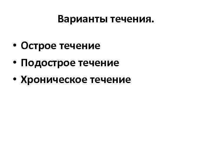 Варианты течения. • Острое течение • Подострое течение • Хроническое течение 