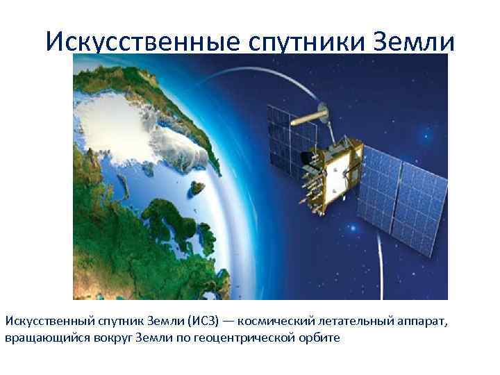Искусственные спутники Земли Искусственный спутник Земли (ИСЗ) — космический летательный аппарат, вращающийся вокруг Земли