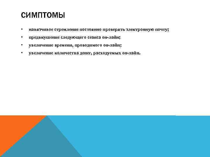 СИМПТОМЫ • навязчивое стремление постоянно проверять электронную почту; • предвкушение следующего сеанса он-лайн; •