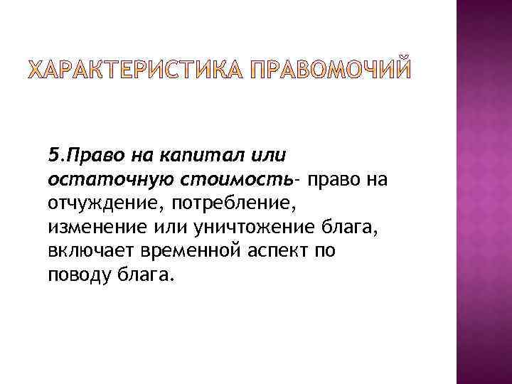 5. Право на капитал или остаточную стоимость- право на отчуждение, потребление, изменение или уничтожение