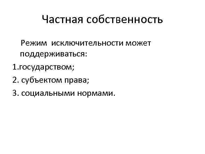 Частная собственность Режим исключительности может поддерживаться: 1. государством; 2. субъектом права; 3. социальными нормами.