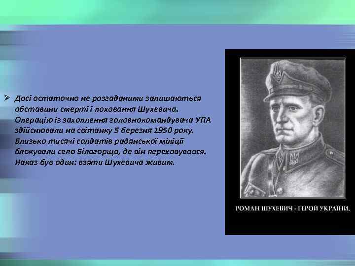 Ø Досі остаточно не розгаданими залишаються обставини смерті і поховання Шухевича. Операцію із захоплення