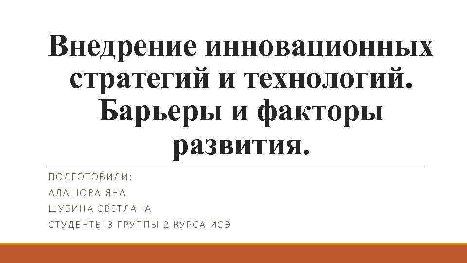 Внедрение инновационных стратегий и технологий. Барьеры и факторы развития. ПОДГОТОВИЛИ: АЛАШОВА ЯНА ШУБИНА СВЕТЛАНА