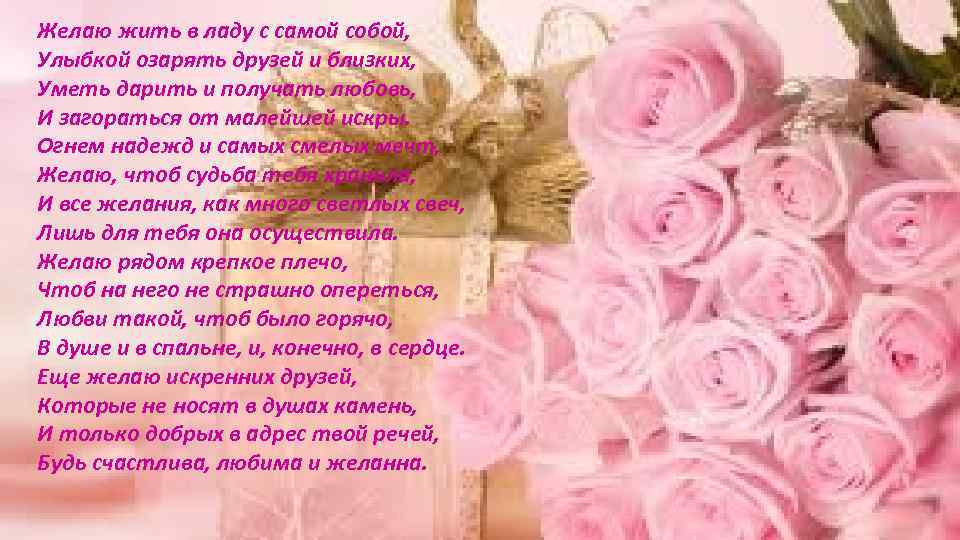 Желаю жить в ладу с самой собой, Улыбкой озарять друзей и близких, Уметь дарить