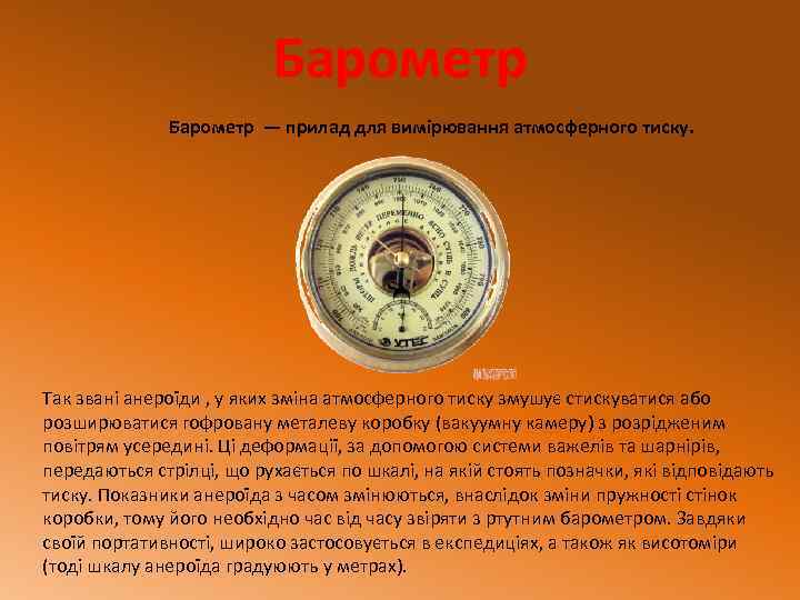 Барометр — прилад для вимірювання атмосферного тиску. Так звані анероїди , у яких зміна