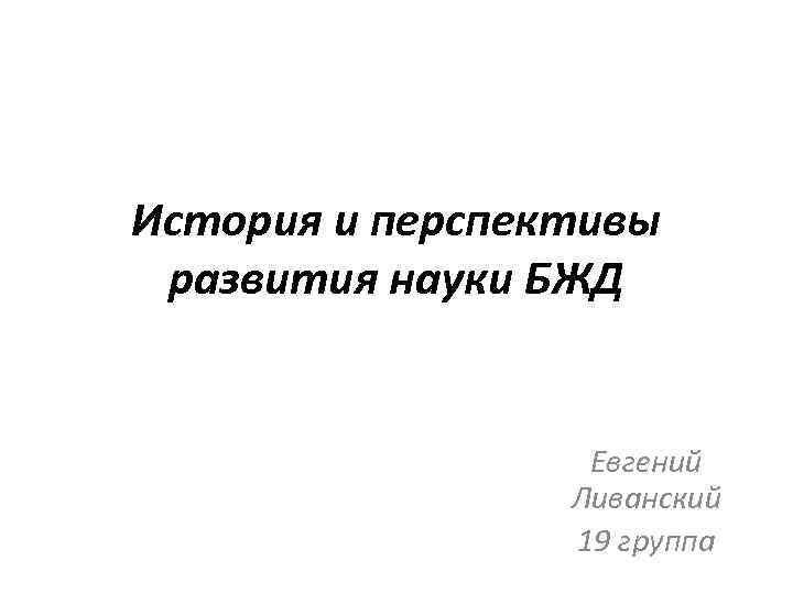 История и перспективы развития науки БЖД Евгений Ливанский 19 группа 