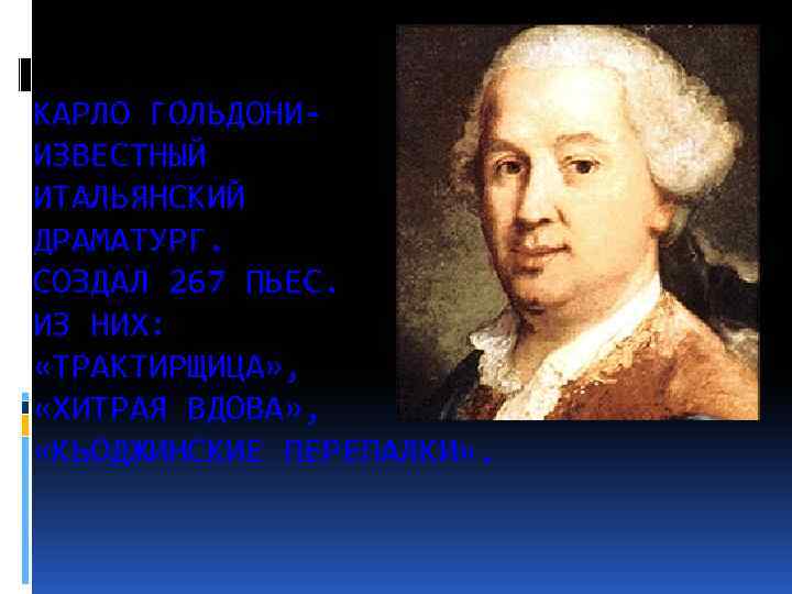 КАРЛО ГОЛЬДОНИИЗВЕСТНЫЙ ИТАЛЬЯНСКИЙ ДРАМАТУРГ. СОЗДАЛ 267 ПЬЕС. ИЗ НИХ: «ТРАКТИРЩИЦА» , «ХИТРАЯ ВДОВА» ,