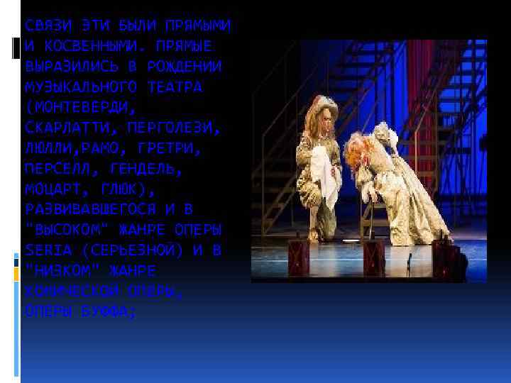 СВЯЗИ ЭТИ БЫЛИ ПРЯМЫМИ И КОСВЕННЫМИ. ПРЯМЫЕ ВЫРАЗИЛИСЬ В РОЖДЕНИИ МУЗЫКАЛЬНОГО ТЕАТРА (МОНТЕВЕРДИ, СКАРЛАТТИ,