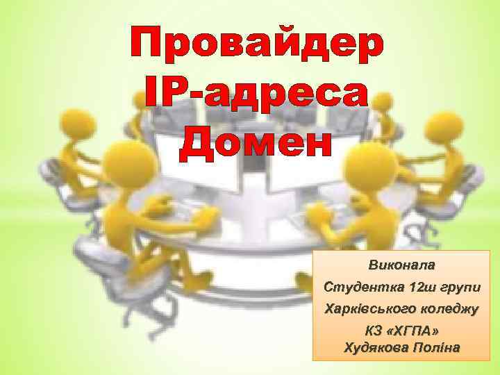 Провайдер IP-адреса Домен Виконала Студентка 12 ш групи Харківського коледжу КЗ «ХГПА» Худякова Поліна