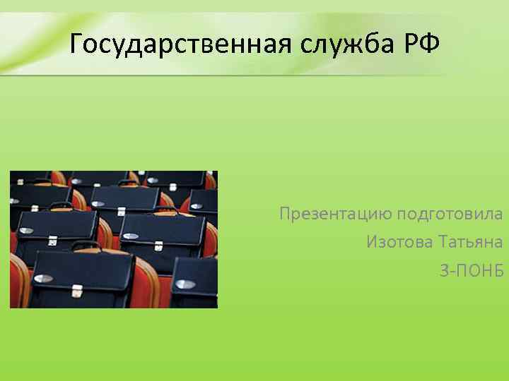 Государственная служба РФ Презентацию подготовила Изотова Татьяна 3 -ПОНБ 