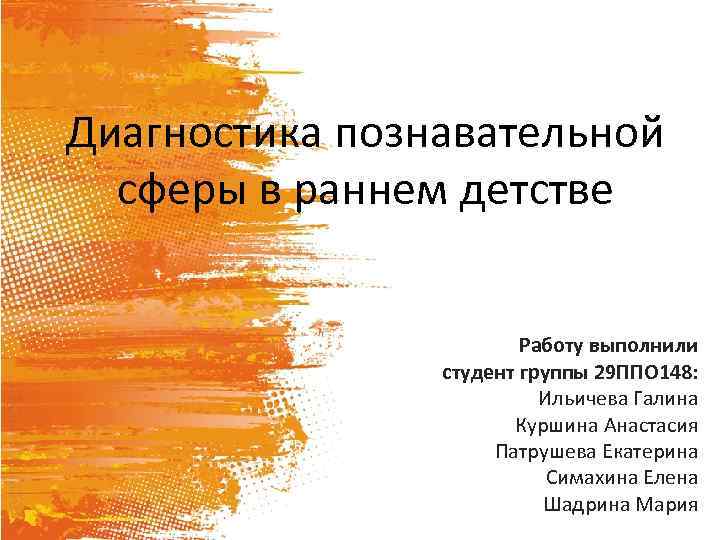 Диагностика познавательной сферы в раннем детстве Работу выполнили студент группы 29 ППО 148: Ильичева