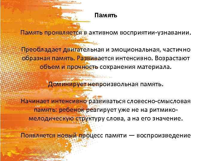 Память проявляется в активном восприятии узнавании. Преобладает двигательная и эмоциональная, частично образная память. Развивается