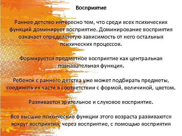 Восприятие Раннее детство интересно тем, что среди всех психических функций доминирует восприятие. Доминирование восприятия