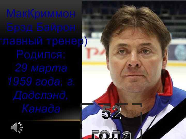 Мак. Криммон Брэд Байрон главный тренер) Родился: 29 марта 1959 года, г. Додслэнд, Канада