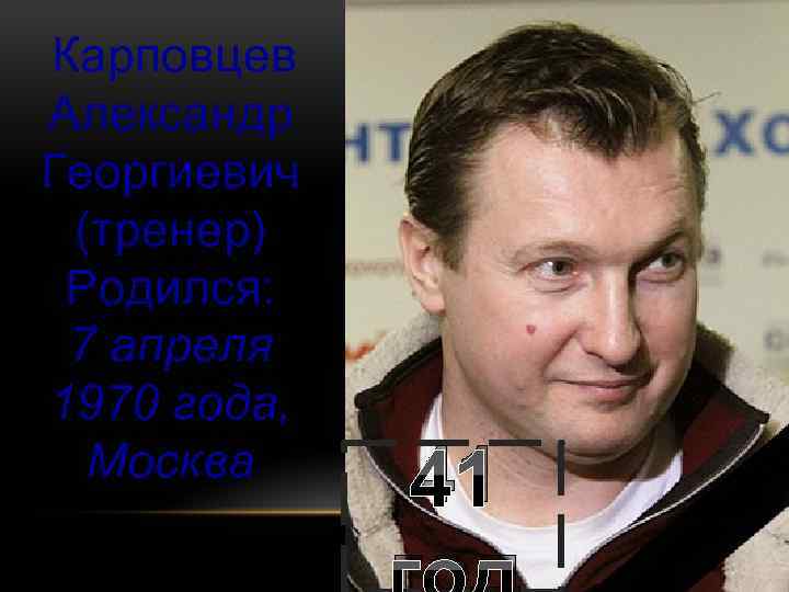 Карповцев Александр Георгиевич (тренер) Родился: 7 апреля 1970 года, Москва 41 